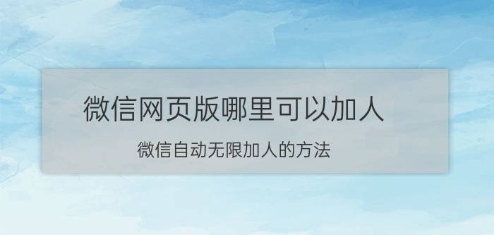 微信网页版哪里可以加人 微信自动无限加人的方法？